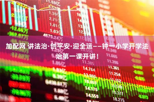 加配网 讲法治·创平安·迎全运——钟一小学开学法治第一课开讲！