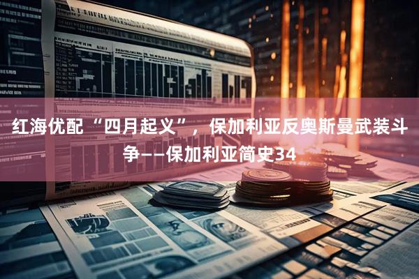 红海优配 “四月起义”，保加利亚反奥斯曼武装斗争——保加利亚简史34