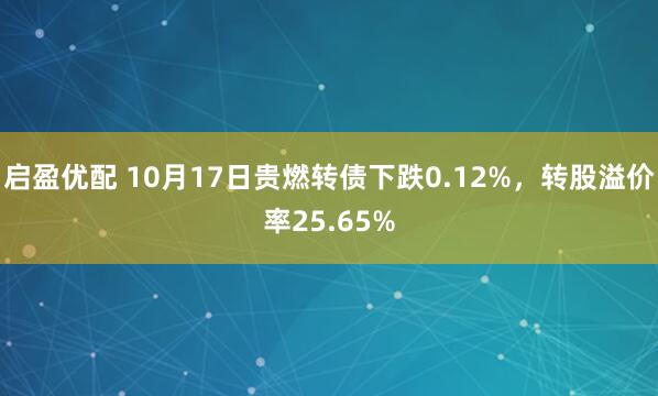 启盈优配 10月17日贵燃转债下跌0.12%,转股溢价率25.65%