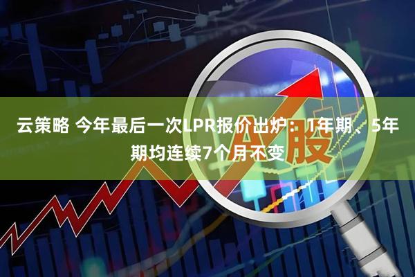 云策略 今年最后一次LPR报价出炉：1年期、5年期均连续7个月不变