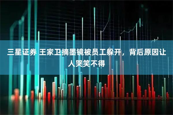 三星证券 王家卫摘墨镜被员工躲开，背后原因让人哭笑不得