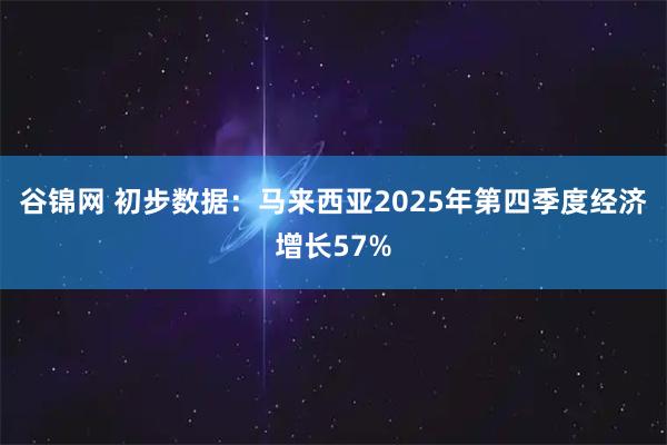 谷锦网 初步数据：马来西亚2025年第四季度经济增长57%