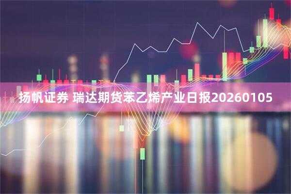 扬帆证券 瑞达期货苯乙烯产业日报20260105