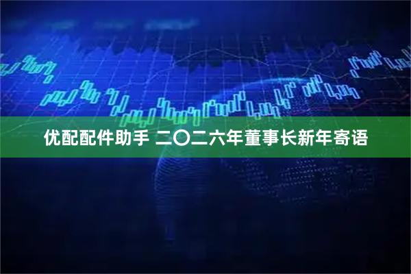 优配配件助手 二〇二六年董事长新年寄语
