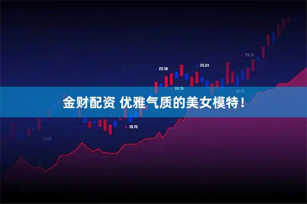 金财配资 优雅气质的美女模特！