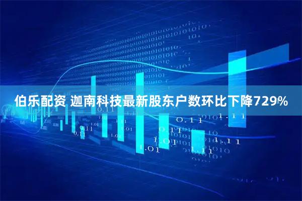 伯乐配资 迦南科技最新股东户数环比下降729%