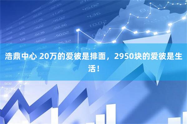 浩鼎中心 20万的爱彼是排面，2950块的爱彼是生活！